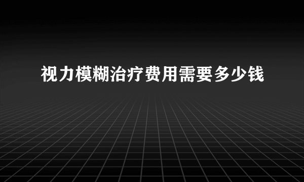 视力模糊治疗费用需要多少钱