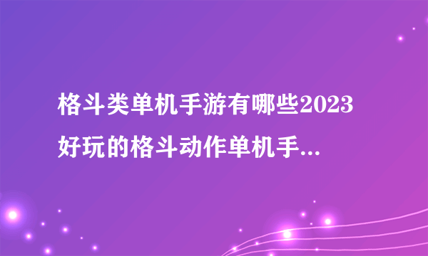 格斗类单机手游有哪些2023 好玩的格斗动作单机手游排行榜