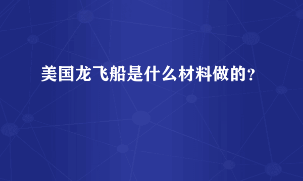 美国龙飞船是什么材料做的？