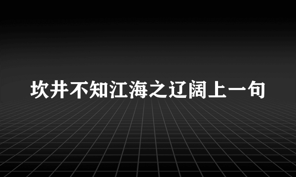 坎井不知江海之辽阔上一句