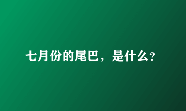 七月份的尾巴，是什么？