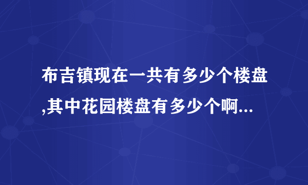 布吉镇现在一共有多少个楼盘,其中花园楼盘有多少个啊???????