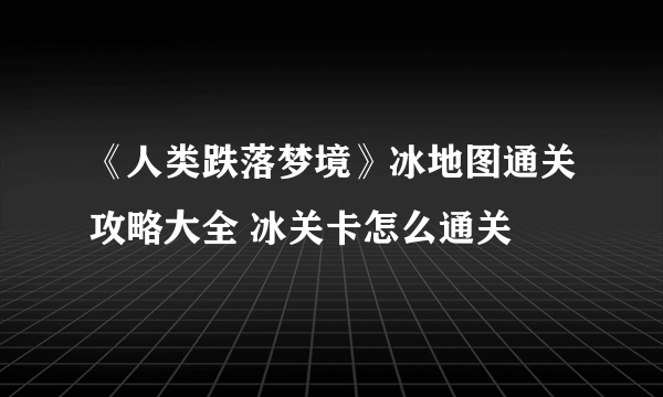 《人类跌落梦境》冰地图通关攻略大全 冰关卡怎么通关