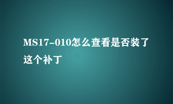 MS17-010怎么查看是否装了这个补丁