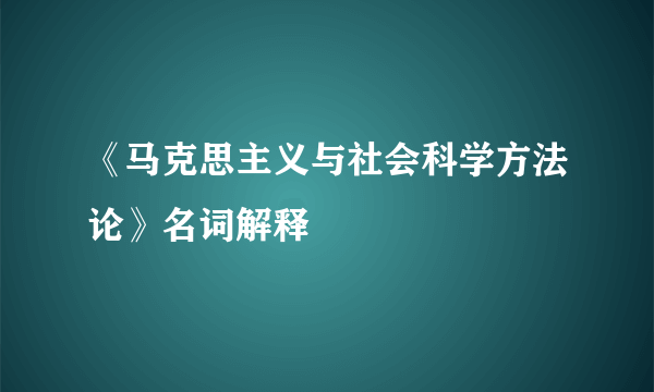 《马克思主义与社会科学方法论》名词解释