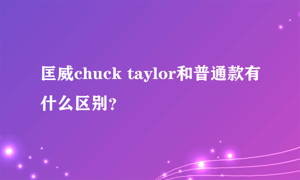 匡威chuck taylor和普通款有什么区别？