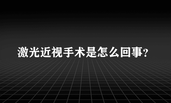 激光近视手术是怎么回事？