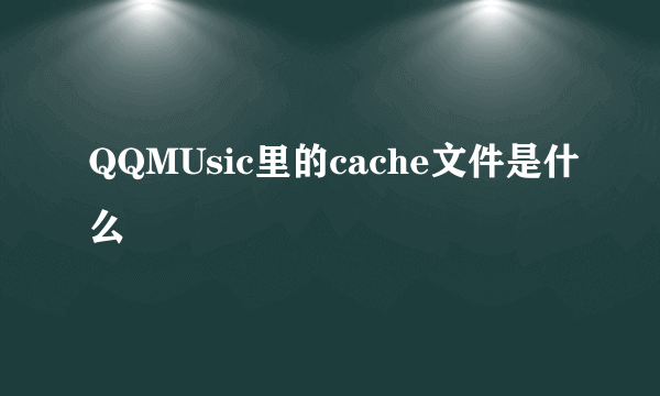 QQMUsic里的cache文件是什么