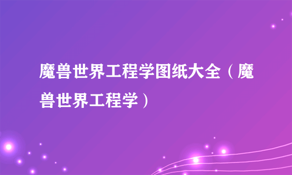 魔兽世界工程学图纸大全（魔兽世界工程学）