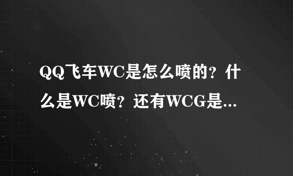 QQ飞车WC是怎么喷的？什么是WC喷？还有WCG是什么意思？