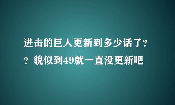 进击的巨人更新到多少话了？？貌似到49就一直没更新吧