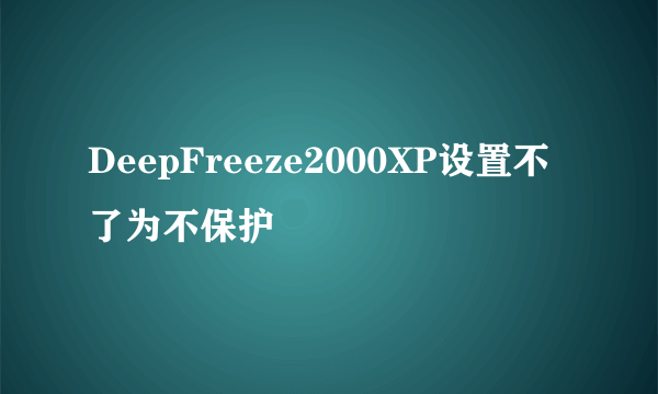 DeepFreeze2000XP设置不了为不保护