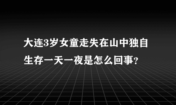 大连3岁女童走失在山中独自生存一天一夜是怎么回事？