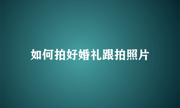 如何拍好婚礼跟拍照片