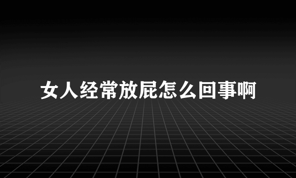 女人经常放屁怎么回事啊