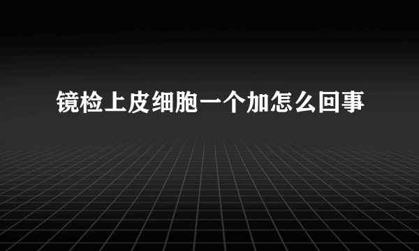 镜检上皮细胞一个加怎么回事