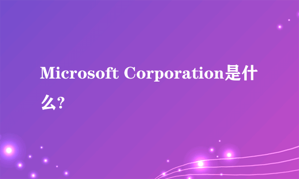 Microsoft Corporation是什么?