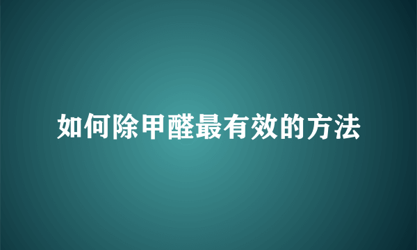 如何除甲醛最有效的方法