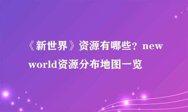 《新世界》资源有哪些？new world资源分布地图一览