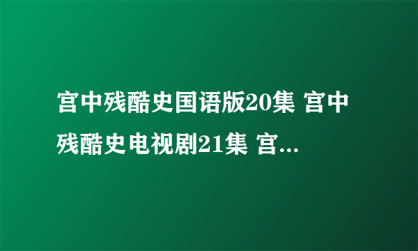 宫中残酷史国语版20集 宫中残酷史电视剧21集 宫中残酷史剧情介绍22集23集24集