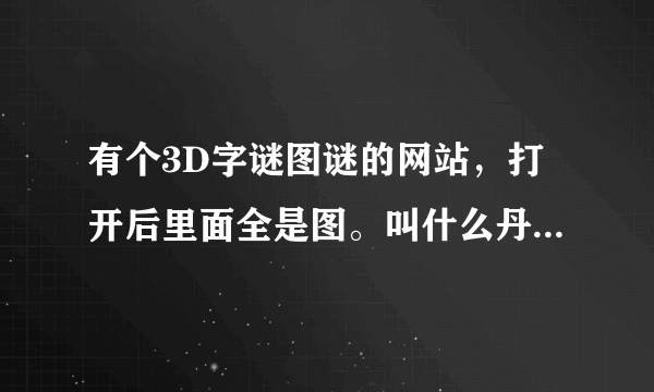 有个3D字谜图谜的网站，打开后里面全是图。叫什么丹东什么图谜的网站。谁知道，告诉我。