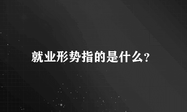 就业形势指的是什么？