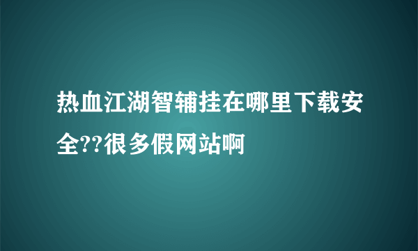 热血江湖智辅挂在哪里下载安全??很多假网站啊