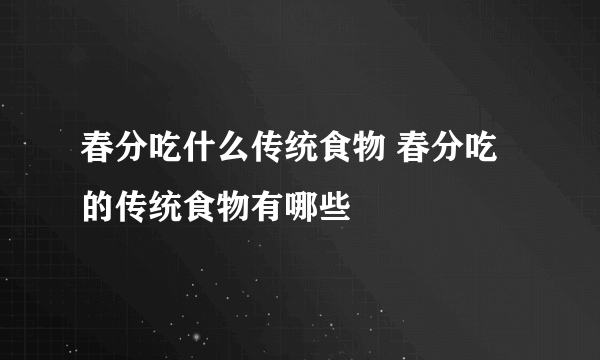 春分吃什么传统食物 春分吃的传统食物有哪些