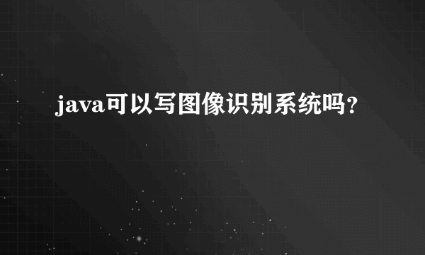 java可以写图像识别系统吗？