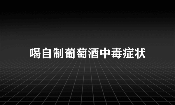 喝自制葡萄酒中毒症状