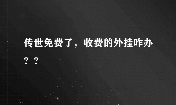 传世免费了，收费的外挂咋办？？