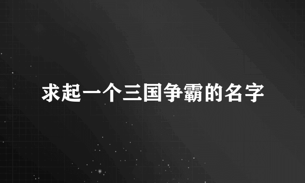 求起一个三国争霸的名字