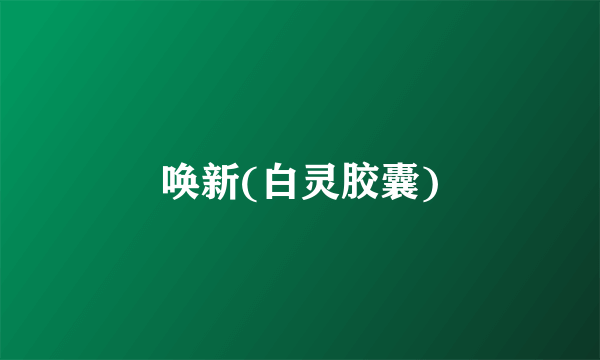 唤新(白灵胶囊)