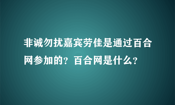 非诚勿扰嘉宾劳佳是通过百合网参加的？百合网是什么？