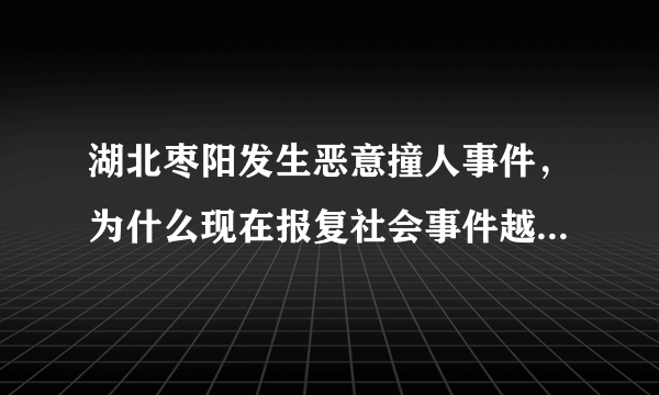 湖北枣阳发生恶意撞人事件，为什么现在报复社会事件越来越多？