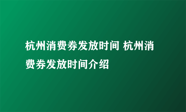 杭州消费券发放时间 杭州消费券发放时间介绍