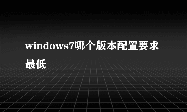 windows7哪个版本配置要求最低