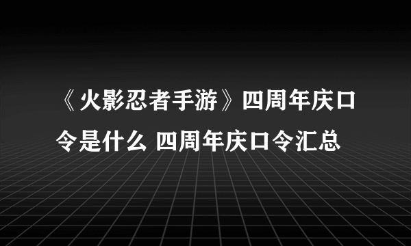 《火影忍者手游》四周年庆口令是什么 四周年庆口令汇总