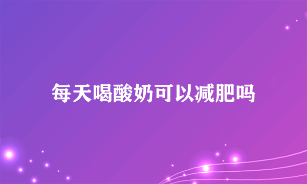 每天喝酸奶可以减肥吗