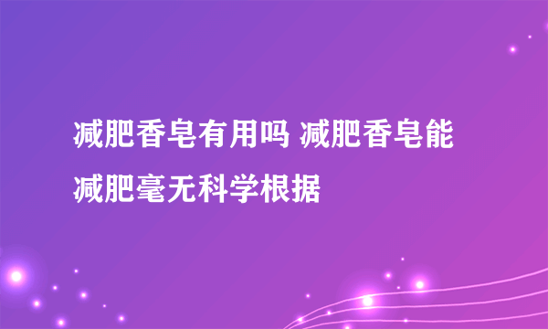 减肥香皂有用吗 减肥香皂能减肥毫无科学根据