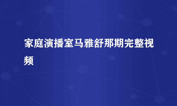 家庭演播室马雅舒那期完整视频