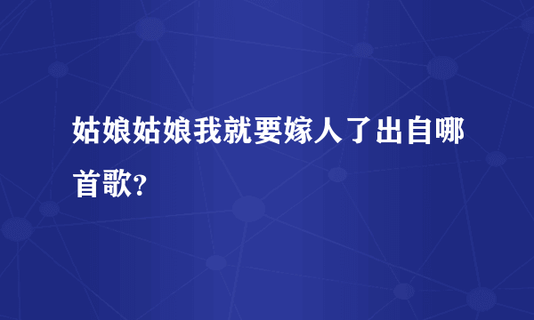 姑娘姑娘我就要嫁人了出自哪首歌？