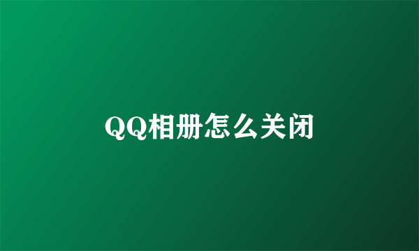 QQ相册怎么关闭