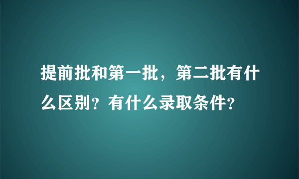 提前批和第一批，第二批有什么区别？有什么录取条件？