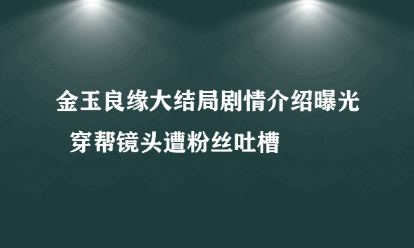 金玉良缘大结局剧情介绍曝光  穿帮镜头遭粉丝吐槽