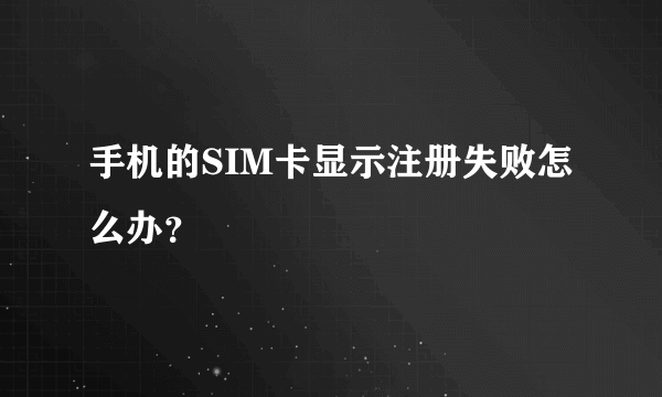 手机的SIM卡显示注册失败怎么办？