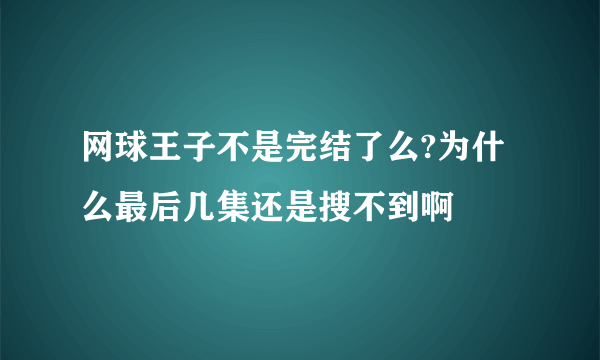 网球王子不是完结了么?为什么最后几集还是搜不到啊