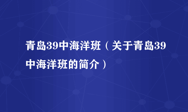 青岛39中海洋班（关于青岛39中海洋班的简介）