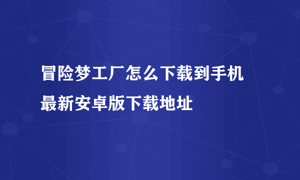 冒险梦工厂怎么下载到手机 最新安卓版下载地址