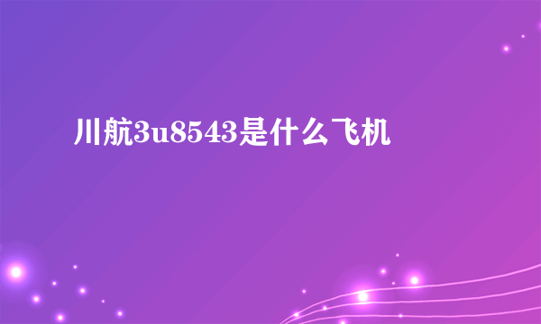 川航3u8543是什么飞机